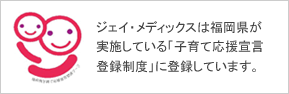 ジェイ・メディックスは、福岡県が実施している「福岡県子育て応援宣言」に登録しています。